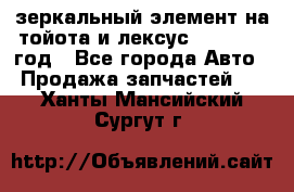 зеркальный элемент на тойота и лексус 2003-2017 год - Все города Авто » Продажа запчастей   . Ханты-Мансийский,Сургут г.